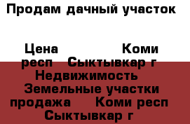 Продам дачный участок › Цена ­ 110 000 - Коми респ., Сыктывкар г. Недвижимость » Земельные участки продажа   . Коми респ.,Сыктывкар г.